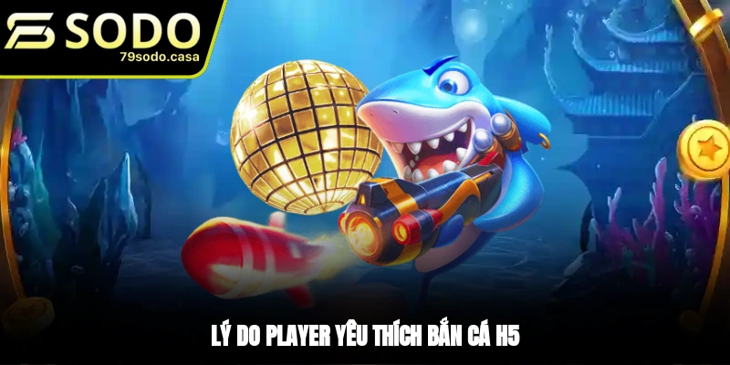 Lý do khiến bắn cá H5 được yêu thích?